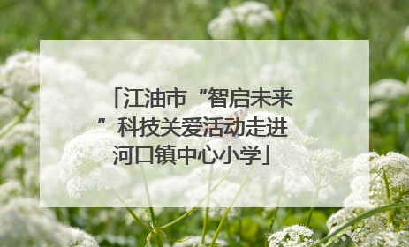 江油市“智启未来”科技关爱活动走进河口镇中心小学